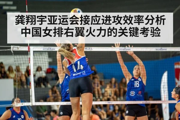龚翔宇亚运会接应进攻效率分析 中国女排右翼火力的关键考验