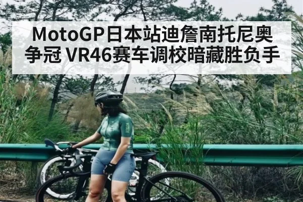 MotoGP日本站迪詹南托尼奥争冠 VR46赛车调校暗藏胜负手