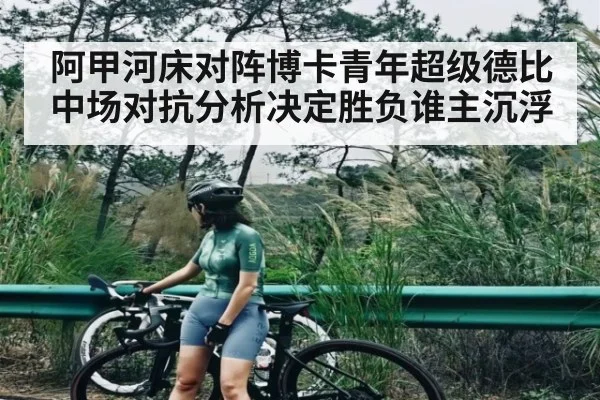 阿甲河床对阵博卡青年超级德比中场对抗分析决定胜负谁主沉浮