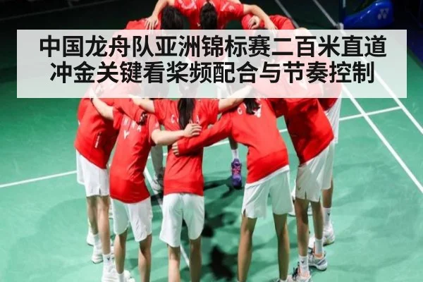 中国龙舟队亚洲锦标赛二百米直道冲金关键看桨频配合与节奏控制