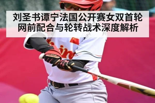 刘圣书谭宁法国公开赛女双首轮网前配合与轮转战术深度解析