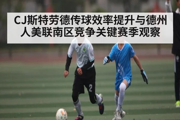 CJ斯特劳德传球效率提升与德州人美联南区竞争关键赛季观察